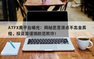 ATFX黑平台曝光：揭秘恶意滑点不出金真相，投资需谨慎防范欺诈！