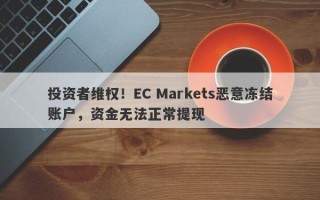 投资者维权！EC Markets恶意冻结账户，资金无法正常提现