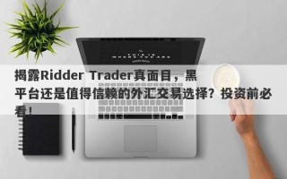 揭露Ridder Trader真面目，黑平台还是值得信赖的外汇交易选择？投资前必看！