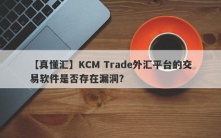 【真懂汇】KCM Trade外汇平台的交易软件是否存在漏洞？