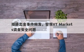 拒绝出金事件频发，警惕VT Markets资金安全问题