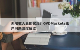 无限收入真能实现？GVDMarkets账户问题深度解读