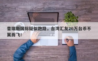 普瑞斯国际疑似跑路，台湾汇友26万台币不翼而飞！