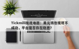 Tickmill提现难题：美元钱包提现不成功，平台是否存在隐患？