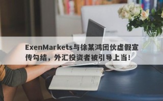 ExenMarkets与徐某鸿团伙虚假宣传勾结，外汇投资者被引导上当！