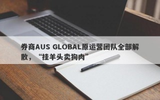 券商AUS GLOBAL原运营团队全部解散，“挂羊头卖狗肉”