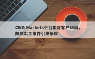 CWG Markets平台扣除客户利润，限制出金事件引发争议