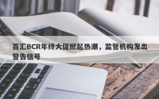 百汇BCR年终大促掀起热潮，监管机构发出警告信号