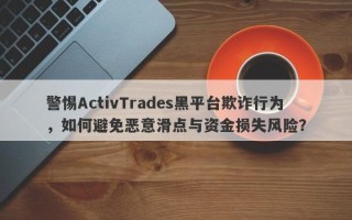 警惕ActivTrades黑平台欺诈行为，如何避免恶意滑点与资金损失风险？