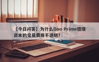 【今日问答】为什么Doo Prime德璞资本的交易费用不透明？