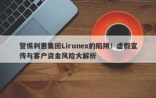 警惕利惠集团Lirunex的陷阱！虚假宣传与客户资金风险大解析