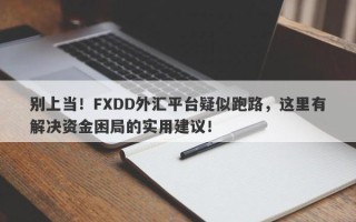 别上当！FXDD外汇平台疑似跑路，这里有解决资金困局的实用建议！