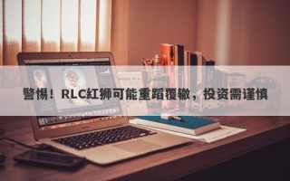 警惕！RLC红狮可能重蹈覆辙，投资需谨慎