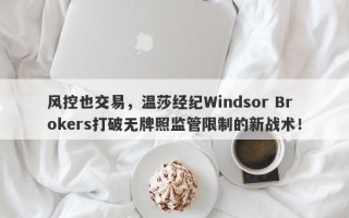 风控也交易，温莎经纪Windsor Brokers打破无牌照监管限制的新战术！