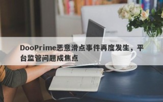 DooPrime恶意滑点事件再度发生，平台监管问题成焦点