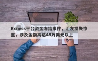 Exness平台资金冻结事件，汇友损失惨重，涉及金额高达45万美元以上