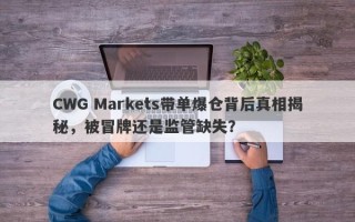 CWG Markets带单爆仓背后真相揭秘，被冒牌还是监管缺失？