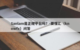 Sanlam是正规平台吗？-要懂汇（knowfx）问答