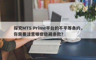 探究MTS Prime平台的不平等条约，你需要注意哪些隐藏条款？