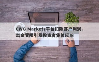 CWG Markets平台扣除客户利润，出金受限引发投资者集体反响