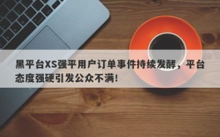 黑平台XS强平用户订单事件持续发酵，平台态度强硬引发公众不满！