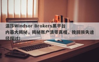 温莎Windsor Brokers黑平台内幕大揭秘，揭秘账户清零真相，挽回损失途径探讨！