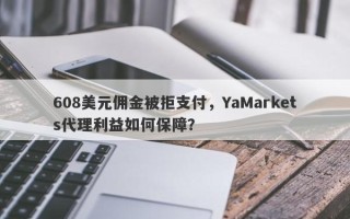 608美元佣金被拒支付，YaMarkets代理利益如何保障？