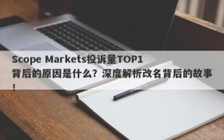 Scope Markets投诉量TOP1背后的原因是什么？深度解析改名背后的故事！