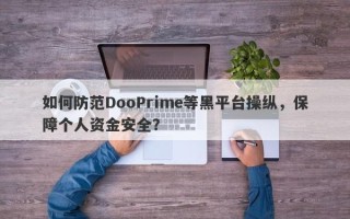 如何防范DooPrime等黑平台操纵，保障个人资金安全？