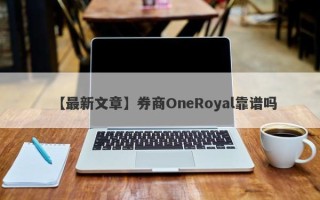 【最新文章】券商OneRoyal靠谱吗
