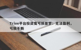 Trive平台投资变亏损噩梦：无法盈利，亏损不断