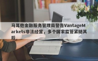 马耳他金融服务管理局警告VantageMarkets非法经营，多个国家监管紧随其后