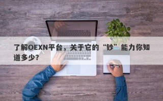 了解OEXN平台，关于它的“钞”能力你知道多少？