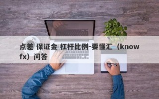 点差 保证金 杠杆比例-要懂汇（knowfx）问答