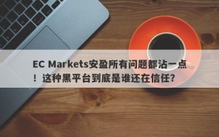 EC Markets安盈所有问题都沾一点！这种黑平台到底是谁还在信任？