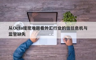 从Octa提现难题看外汇行业的信任危机与监管缺失