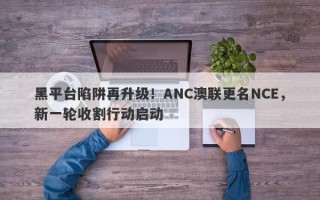 黑平台陷阱再升级！ANC澳联更名NCE，新一轮收割行动启动