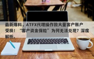 最新爆料，ATFX代理操作致大量客户账户受损！“客户资金保险”为何无法兑现？深度解析。