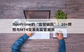 DooPrime的“监管骗局”：20+牌照与MT4交易无监管漏洞