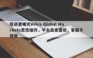 投资者曝光Velos Global Markets恶性操作，平台出金遭拒，客服不回复