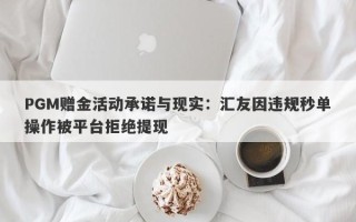 PGM赠金活动承诺与现实：汇友因违规秒单操作被平台拒绝提现