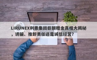 LIRUNEX利惠集团巨额赠金真相大揭秘，诱骗、推卸责任还是诚信经营？