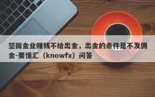 坚固金业赚钱不给出金，出金的条件是不发佣金-要懂汇（knowfx）问答