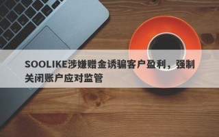 SOOLIKE涉嫌赠金诱骗客户盈利，强制关闭账户应对监管