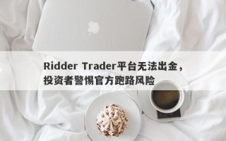 Ridder Trader平台无法出金，投资者警惕官方跑路风险