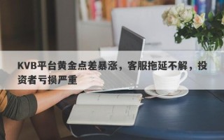 KVB平台黄金点差暴涨，客服拖延不解，投资者亏损严重