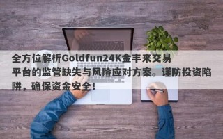 全方位解析Goldfun24K金丰来交易平台的监管缺失与风险应对方案。谨防投资陷阱，确保资金安全！