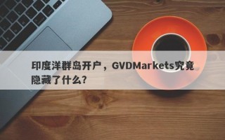 印度洋群岛开户，GVDMarkets究竟隐藏了什么？