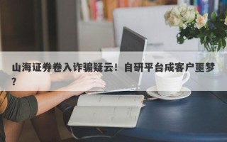 山海证券卷入诈骗疑云！自研平台成客户噩梦？