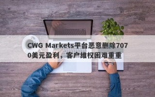 CWG Markets平台恶意删除7070美元盈利，客户维权困难重重